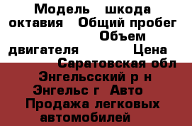  › Модель ­ шкода октавия › Общий пробег ­ 340 000 › Объем двигателя ­ 1 600 › Цена ­ 163 000 - Саратовская обл., Энгельсский р-н, Энгельс г. Авто » Продажа легковых автомобилей   